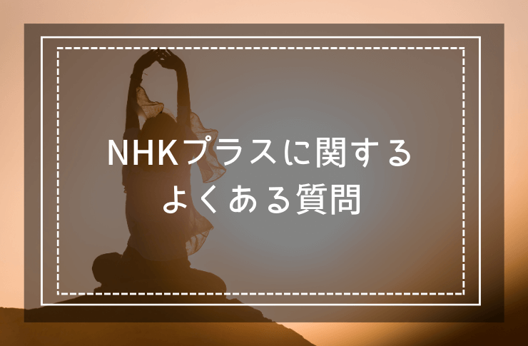 NHKプラスアプリについてのよくある質問"